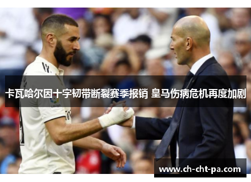 卡瓦哈尔因十字韧带断裂赛季报销 皇马伤病危机再度加剧
