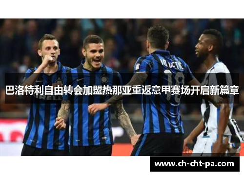 巴洛特利自由转会加盟热那亚重返意甲赛场开启新篇章 巴洛特利自由转会加盟热那亚重返意甲赛场开启新篇章