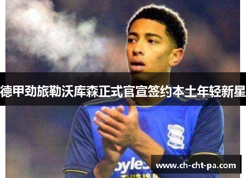 德甲劲旅勒沃库森正式官宣签约本土年轻新星