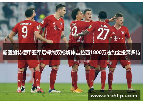 斯图加特德甲亚军后锋线双枪解体吉拉西1800万违约金投奔多特