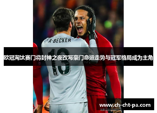 欧冠淘汰赛门将封神之夜改写豪门命运走势与冠军格局成为主角