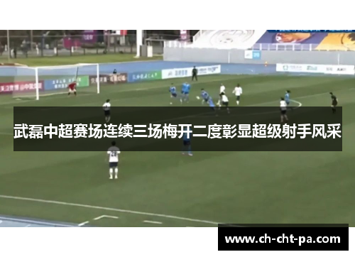 武磊中超赛场连续三场梅开二度彰显超级射手风采