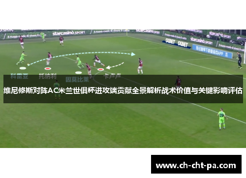 维尼修斯对阵AC米兰世俱杯进攻端贡献全景解析战术价值与关键影响评估