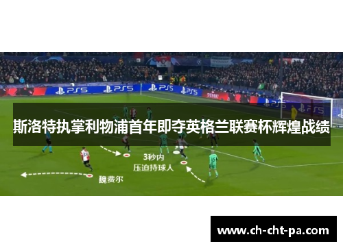 斯洛特执掌利物浦首年即夺英格兰联赛杯辉煌战绩