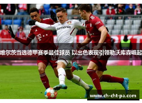 维尔茨当选德甲赛季最佳球员 以出色表现引领勒沃库森崛起